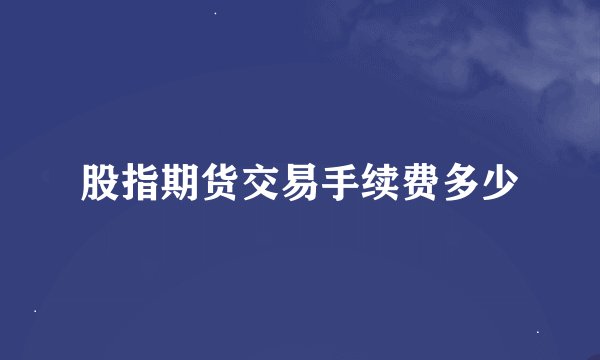 股指期货交易手续费多少