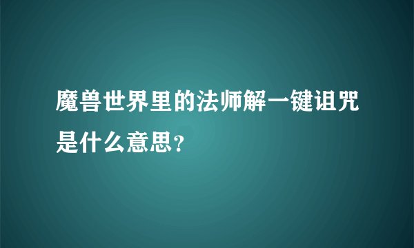 魔兽世界里的法师解一键诅咒是什么意思？