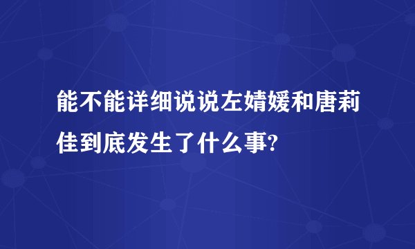 能不能详细说说左婧媛和唐莉佳到底发生了什么事?
