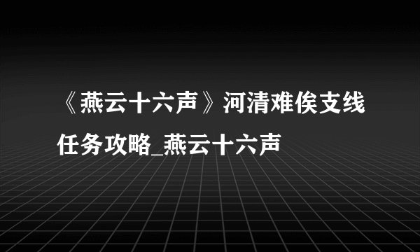 《燕云十六声》河清难俟支线任务攻略_燕云十六声