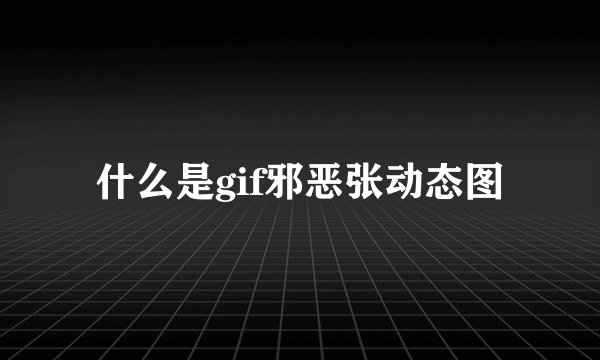 什么是gif邪恶张动态图