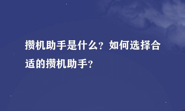 攒机助手是什么？如何选择合适的攒机助手？