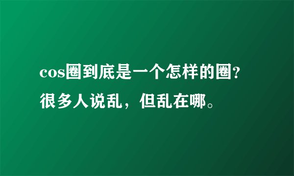 cos圈到底是一个怎样的圈？很多人说乱，但乱在哪。