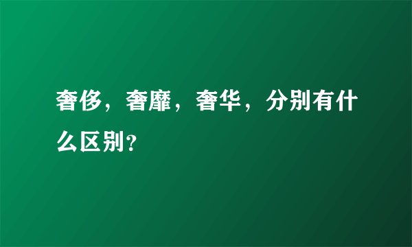奢侈,奢靡,奢华,分别有什么区别?