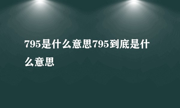 795是什么意思795到底是什么意思