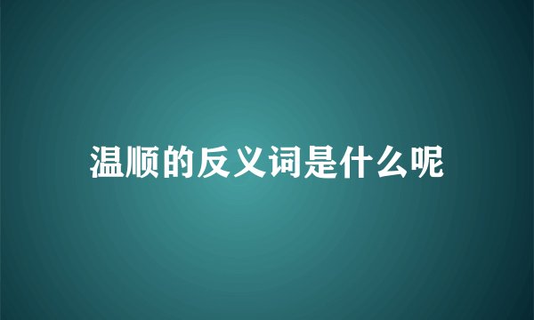 温顺的反义词是什么呢