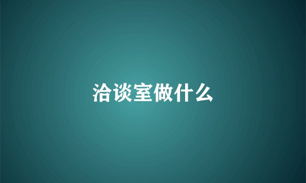 洽谈室做什么