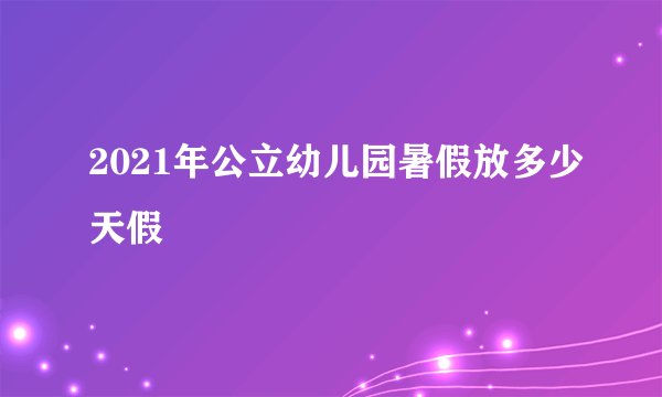 2021年公立幼儿园暑假放多少天假