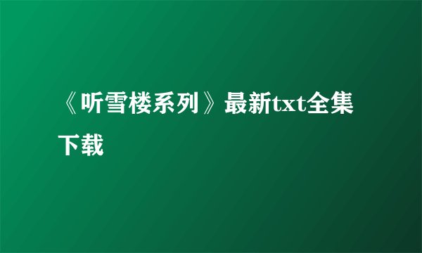 《听雪楼系列》最新txt全集下载