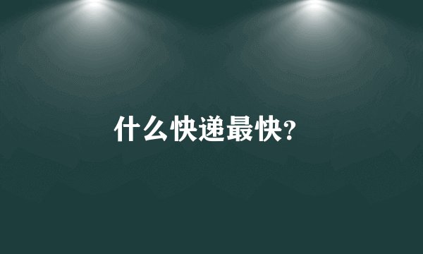 什么快递最快？
