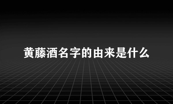 黄藤酒名字的由来是什么