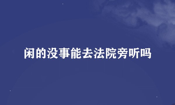 闲的没事能去法院旁听吗