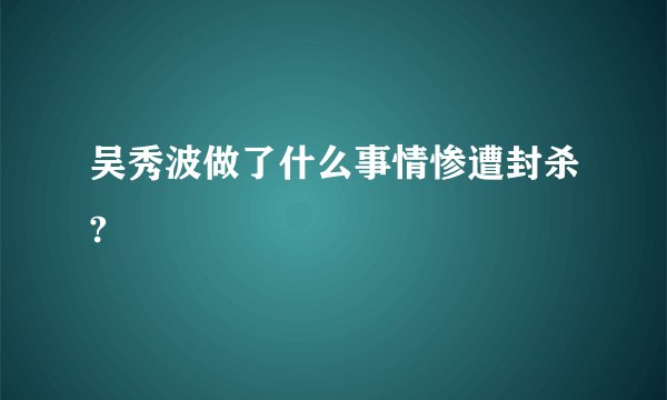 吴秀波做了什么事情惨遭封杀?