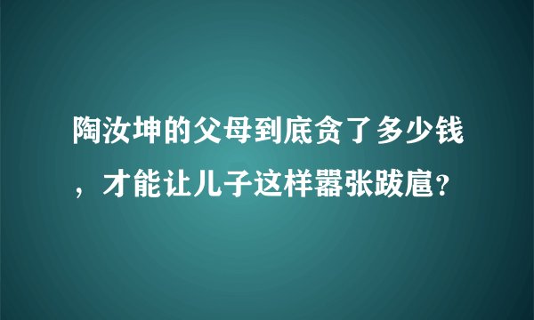 陶汝坤的父母到底贪了多少钱，才能让儿子这样嚣张跋扈？