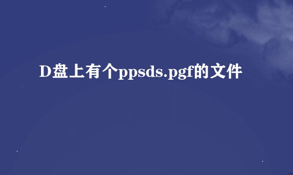 D盘上有个ppsds.pgf的文件