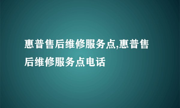 惠普售后维修服务点,惠普售后维修服务点电话
