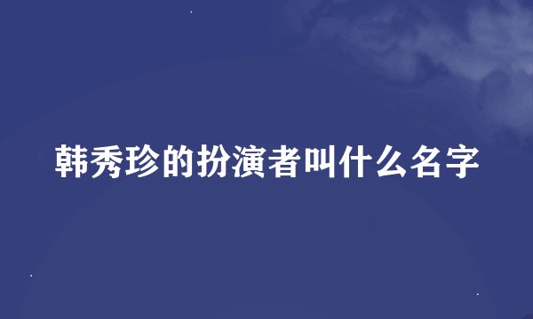 韩秀珍的扮演者叫什么名字