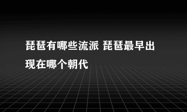 琵琶有哪些流派 琵琶最早出现在哪个朝代