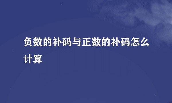 负数的补码与正数的补码怎么计算