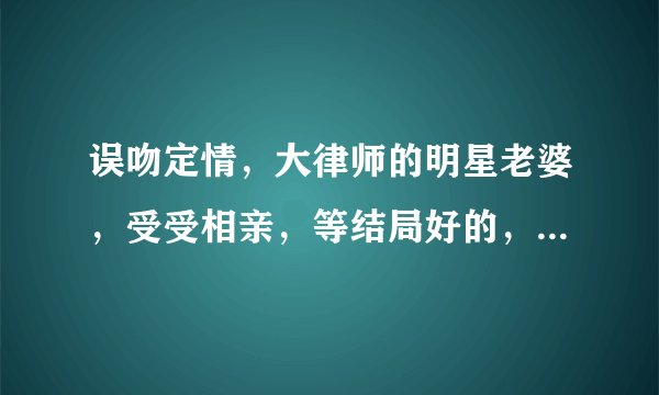 误吻定情，大律师的明星老婆，受受相亲，等结局好的，中间虐一点也可以的GL小说
