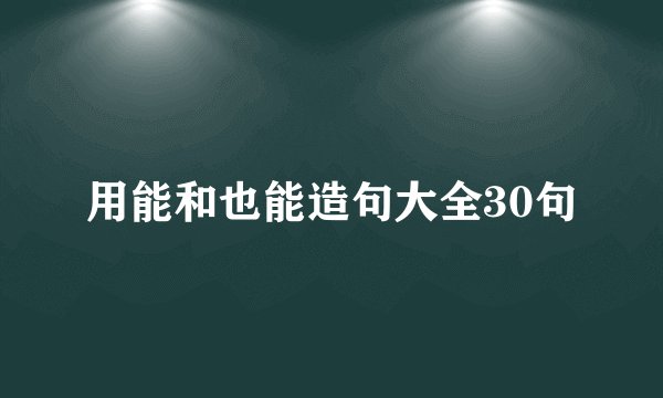 用能和也能造句大全30句