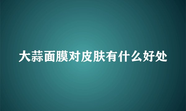大蒜面膜对皮肤有什么好处