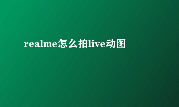 realme怎么拍live动图