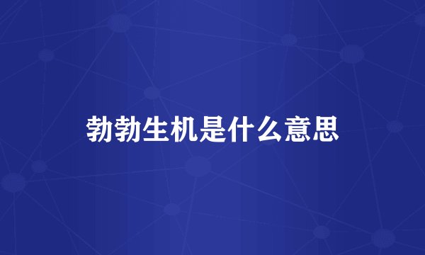 勃勃生机是什么意思