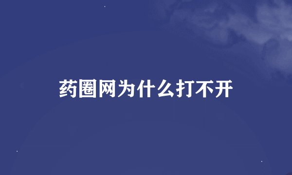 药圈网为什么打不开