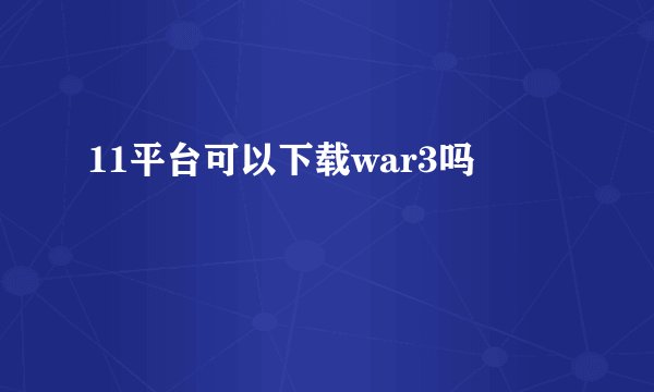 11平台可以下载war3吗