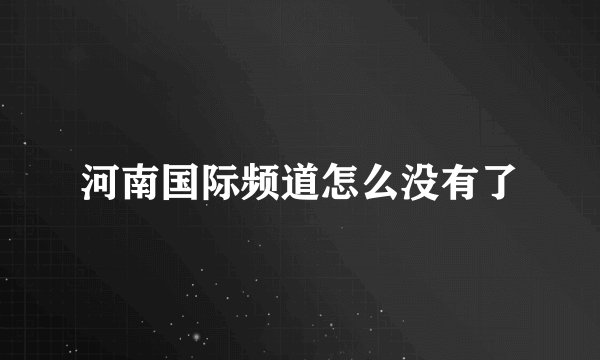 河南国际频道怎么没有了