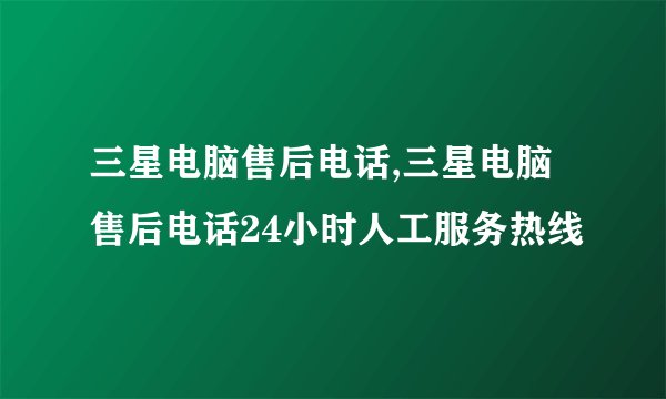 三星电脑售后电话,三星电脑售后电话24小时人工服务热线
