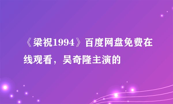 《梁祝1994》百度网盘免费在线观看，吴奇隆主演的