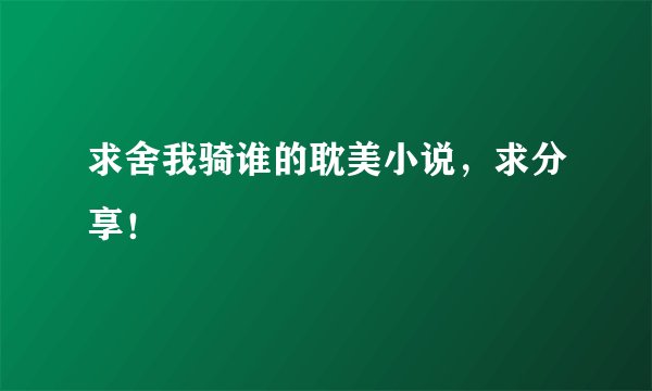 求舍我骑谁的耽美小说，求分享！