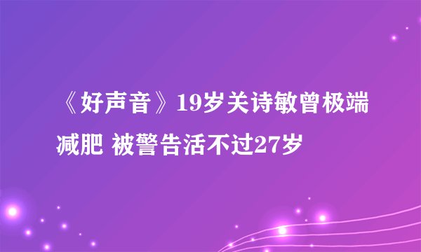 《好声音》19岁关诗敏曾极端减肥 被警告活不过27岁