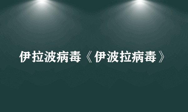 伊拉波病毒《伊波拉病毒》