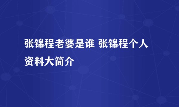 张锦程老婆是谁 张锦程个人资料大简介