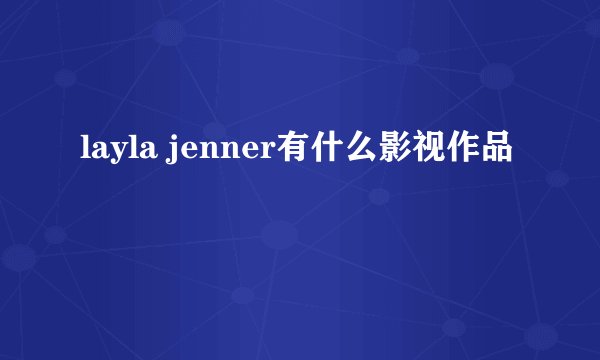 layla jenner有什么影视作品