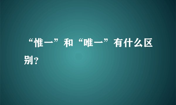 “惟一”和“唯一”有什么区别？