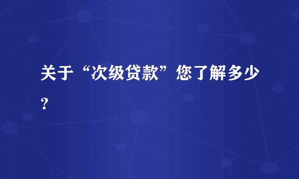 关于“次级贷款”您了解多少？