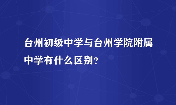 台州初级中学与台州学院附属中学有什么区别？