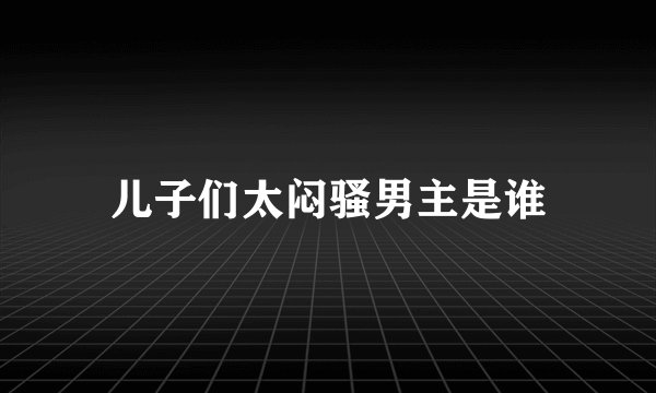 儿子们太闷骚男主是谁