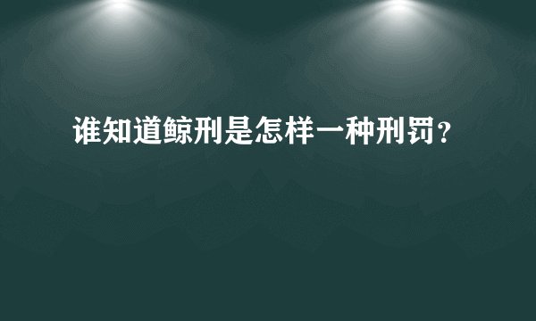 谁知道鲸刑是怎样一种刑罚？
