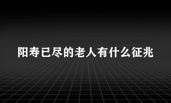 阳寿已尽的老人有什么征兆