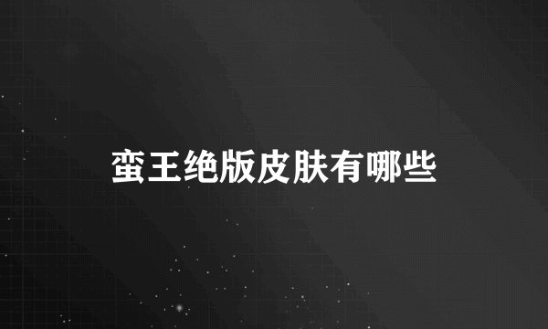 蛮王绝版皮肤有哪些