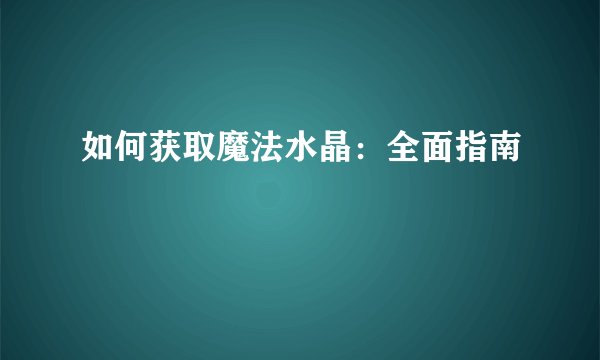 如何获取魔法水晶：全面指南