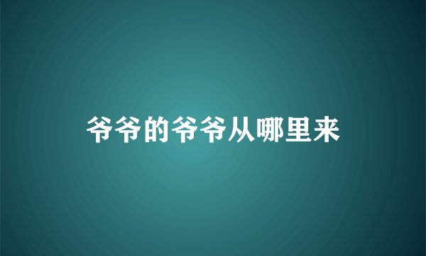 爷爷的爷爷从哪里来