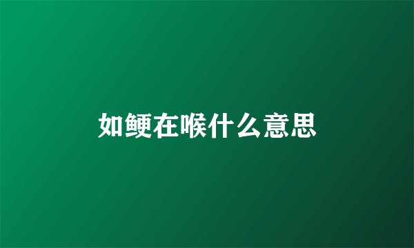 如鲠在喉什么意思