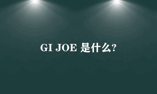 GI JOE 是什么?