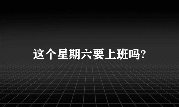 这个星期六要上班吗?
